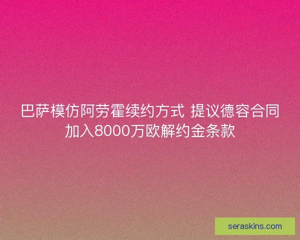 巴萨模仿阿劳霍续约方式 提议德容合同加入8000万欧解约金条款 巴萨模仿阿劳霍续约方式 提议德容合同加入8000万欧解约金条款