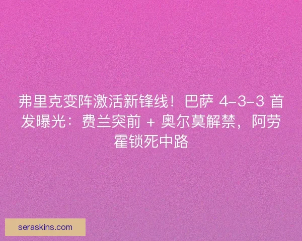 弗里克变阵激活新锋线！巴萨 4-3-3 首发曝光：费兰突前 + 奥尔莫解禁，阿劳霍锁死中路