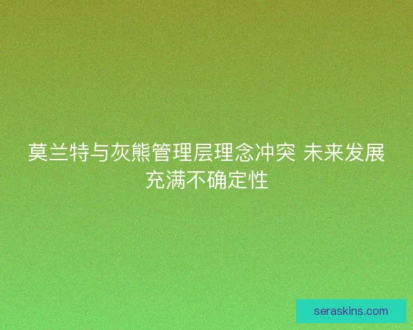 莫兰特与灰熊管理层理念冲突 未来发展充满不确定性