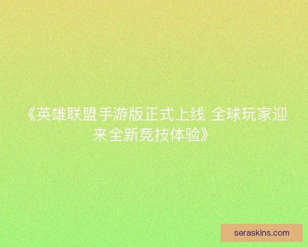 《英雄联盟手游版正式上线 全球玩家迎来全新竞技体验》