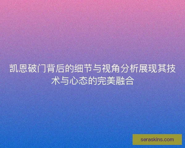 凯恩破门背后的细节与视角分析展现其技术与心态的完美融合