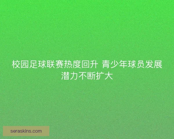 校园足球联赛热度回升 青少年球员发展潜力不断扩大 校园足球联赛热度回升 青少年球员发展潜力不断扩大